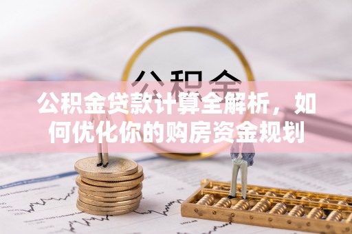 勃利公积金贷款计算全解析，如何优化你的购房资金规划