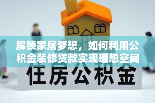 勃利解锁家居梦想，如何利用公积金装修贷款实现理想空间
