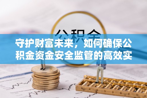勃利守护财富未来，如何确保公积金资金安全监管的高效实施