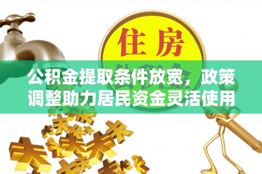 勃利公积金提取条件放宽，政策调整助力居民资金灵活使用