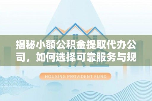 勃利揭秘小额公积金提取代办公司，如何选择可靠服务与规避风险