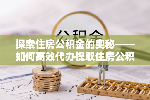 勃利探索住房公积金的奥秘——如何高效代办提取住房公积金