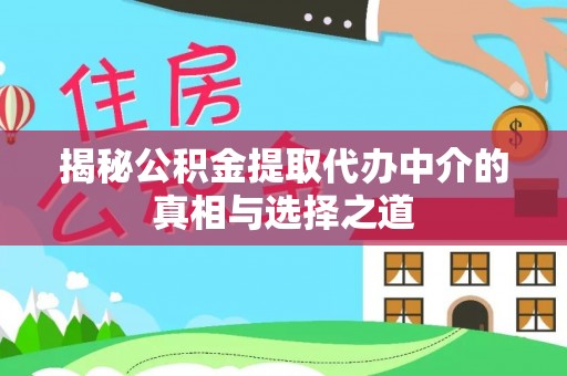 勃利揭秘公积金提取代办中介的真相与选择之道