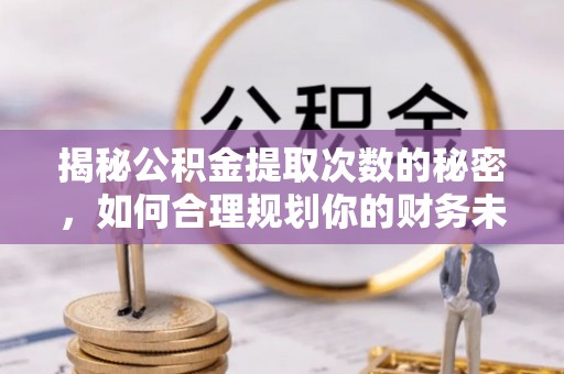 勃利揭秘公积金提取次数的秘密，如何合理规划你的财务未来