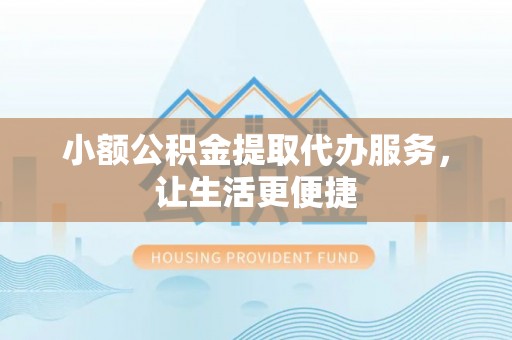勃利小额公积金提取代办服务，让生活更便捷