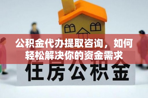 勃利公积金代办提取咨询，如何轻松解决你的资金需求