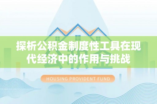 勃利探析公积金制度性工具在现代经济中的作用与挑战