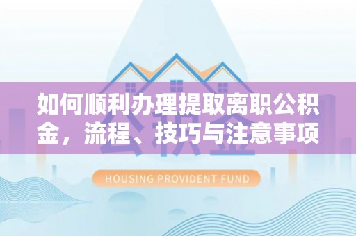勃利如何顺利办理提取离职公积金，流程、技巧与注意事项全解析