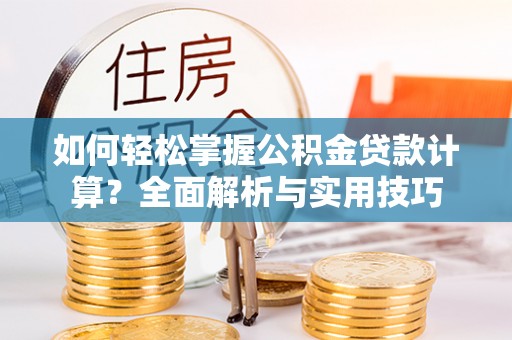 勃利如何轻松掌握公积金贷款计算？全面解析与实用技巧