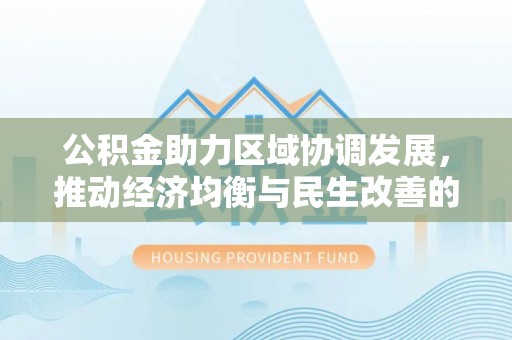 勃利公积金助力区域协调发展，推动经济均衡与民生改善的新引擎
