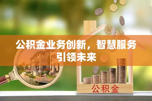勃利公积金业务创新，智慧服务引领未来