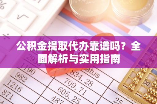 勃利公积金提取代办靠谱吗？全面解析与实用指南