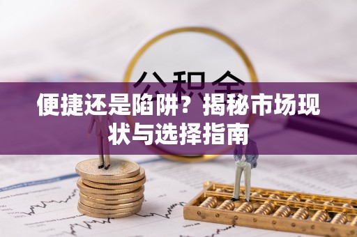 勃利便捷还是陷阱？揭秘市场现状与选择指南