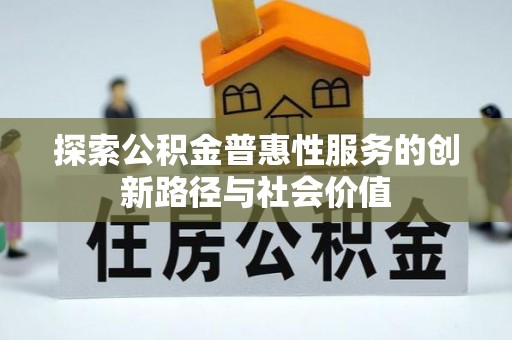 勃利探索公积金普惠性服务的创新路径与社会价值