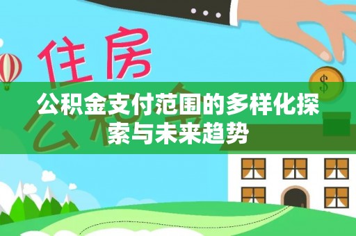 勃利公积金支付范围的多样化探索与未来趋势