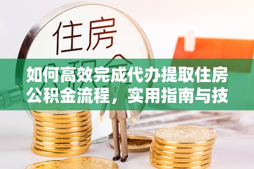 勃利如何高效完成代办提取住房公积金流程，实用指南与技巧