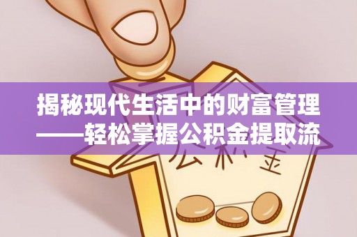 勃利揭秘现代生活中的财富管理——轻松掌握公积金提取流程的艺术