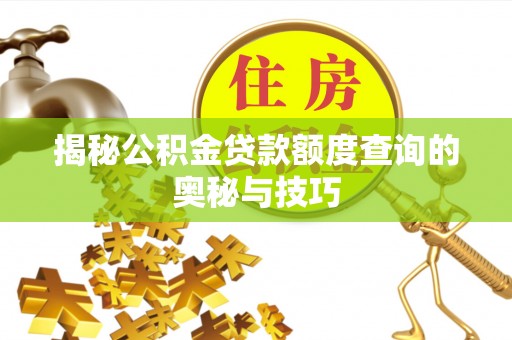 勃利揭秘公积金贷款额度查询的奥秘与技巧