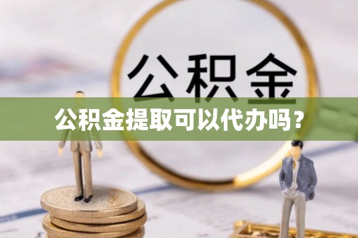 勃利公积金提取可以代办吗？