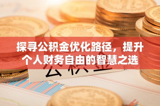 勃利探寻公积金优化路径，提升个人财务自由的智慧之选