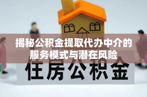 勃利揭秘公积金提取代办中介的服务模式与潜在风险