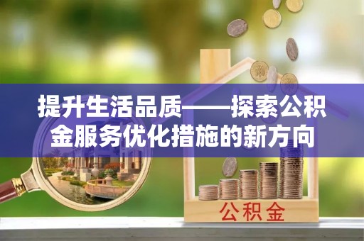 勃利提升生活品质——探索公积金服务优化措施的新方向