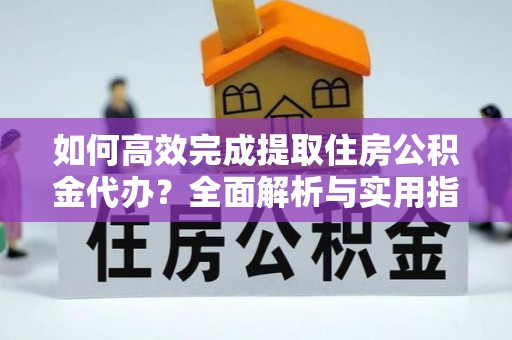 勃利如何高效完成提取住房公积金代办？全面解析与实用指南