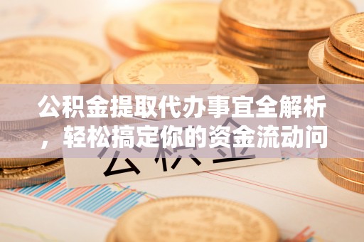 勃利公积金提取代办事宜全解析，轻松搞定你的资金流动问题