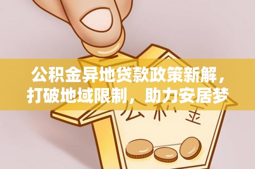 勃利公积金异地贷款政策新解，打破地域限制，助力安居梦想