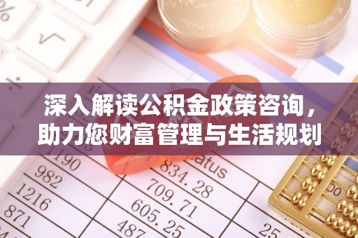 勃利深入解读公积金政策咨询，助力您财富管理与生活规划