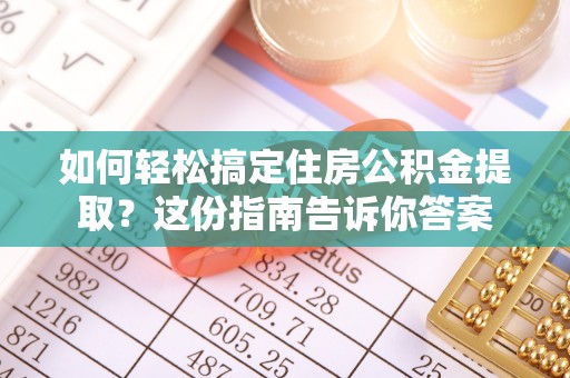 勃利如何轻松搞定住房公积金提取？这份指南告诉你答案
