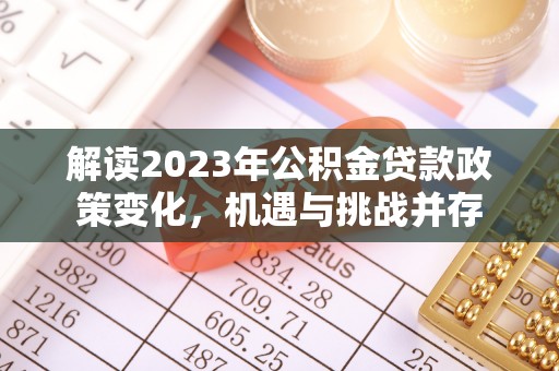 勃利解读2023年公积金贷款政策变化，机遇与挑战并存