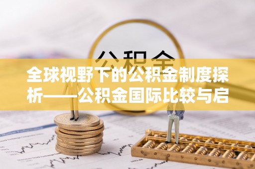 勃利全球视野下的公积金制度探析——公积金国际比较与启示