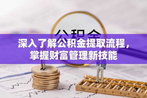 勃利深入了解公积金提取流程，掌握财富管理新技能
