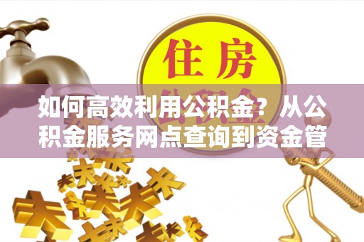 勃利如何高效利用公积金？从公积金服务网点查询到资金管理全攻略