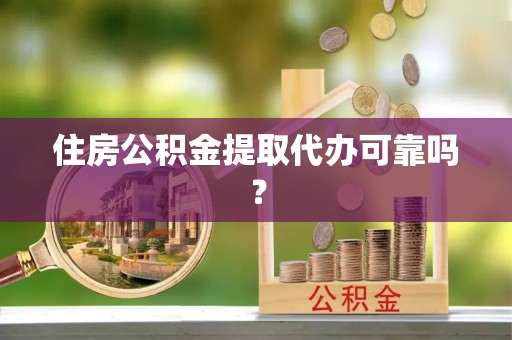 勃利住房公积金提取代办可靠吗？