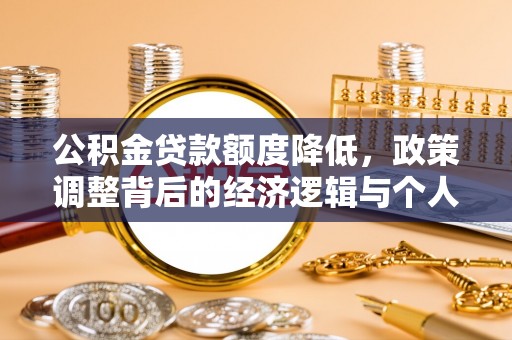 勃利公积金贷款额度降低，政策调整背后的经济逻辑与个人应对策略