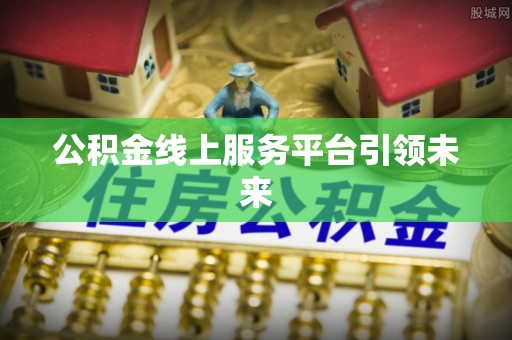 勃利公积金线上服务平台引领未来