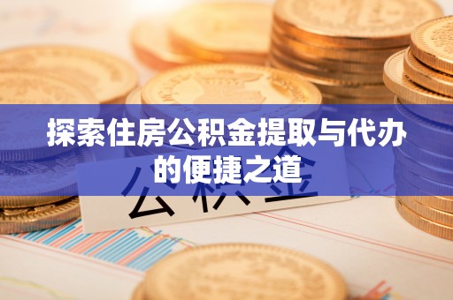 勃利探索住房公积金提取与代办的便捷之道