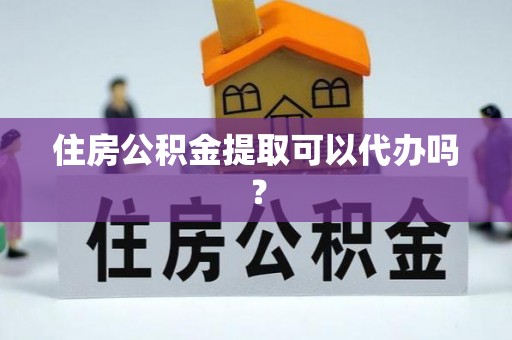 勃利住房公积金提取可以代办吗？
