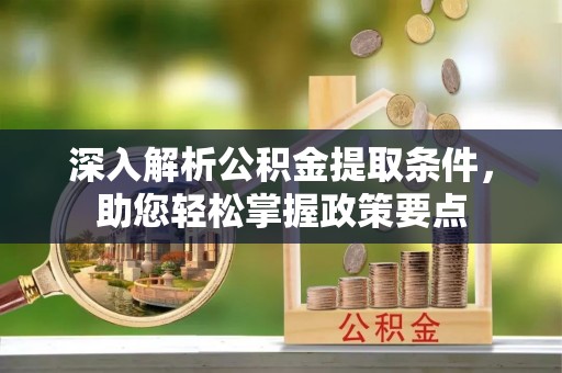勃利深入解析公积金提取条件，助您轻松掌握政策要点