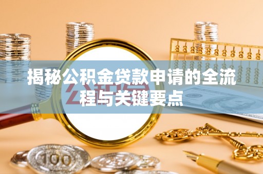 勃利揭秘公积金贷款申请的全流程与关键要点