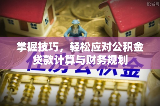 勃利掌握技巧，轻松应对公积金贷款计算与财务规划