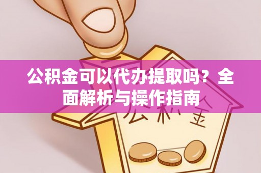 勃利公积金可以代办提取吗？全面解析与操作指南