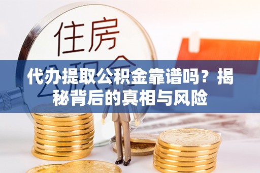勃利代办提取公积金靠谱吗？揭秘背后的真相与风险