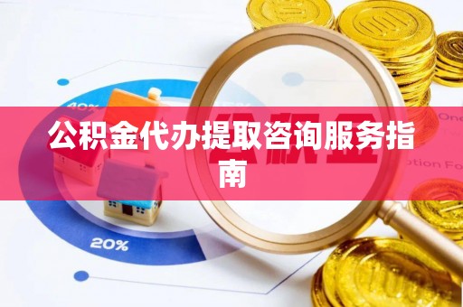 勃利公积金代办提取咨询服务指南