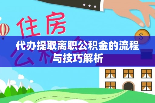 勃利代办提取离职公积金的流程与技巧解析