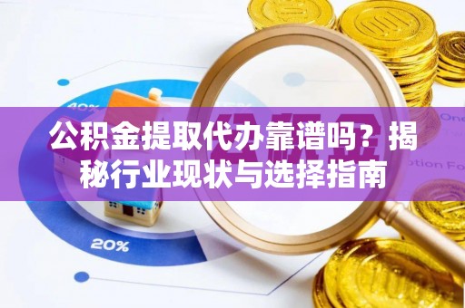 勃利公积金提取代办靠谱吗？揭秘行业现状与选择指南