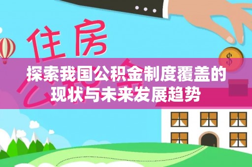 勃利探索我国公积金制度覆盖的现状与未来发展趋势
