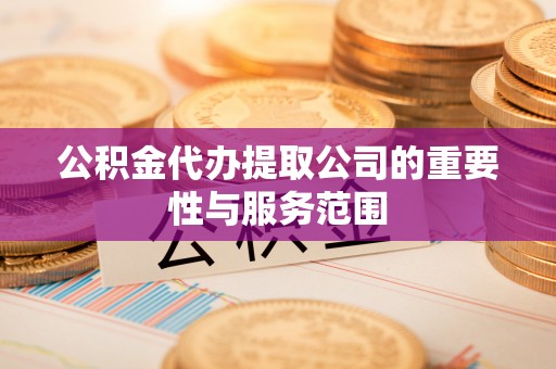 勃利公积金代办提取公司的重要性与服务范围